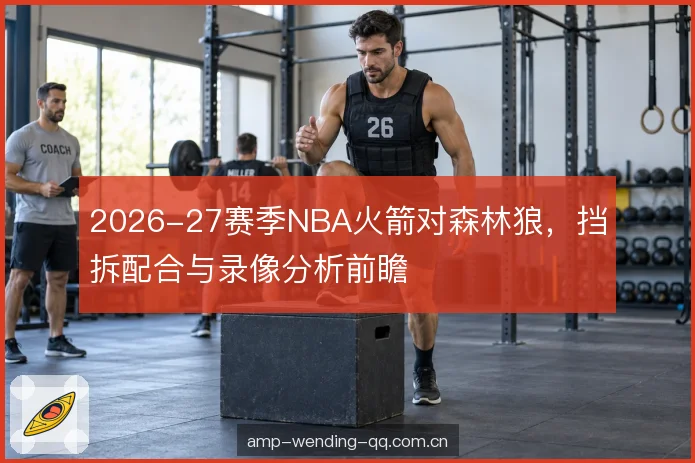 2026-27赛季NBA火箭对森林狼，挡拆配合与录像分析前瞻