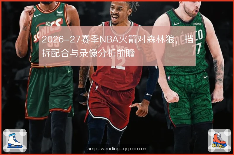 2026-27赛季NBA火箭对森林狼，挡拆配合与录像分析前瞻