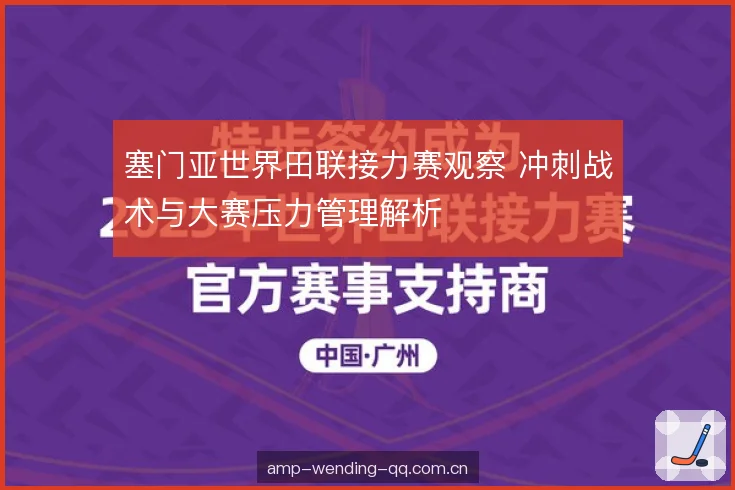塞门亚世界田联接力赛观察 冲刺战术与大赛压力管理解析 塞门亚世界田联接力赛观察 冲刺战术与大赛压力管理解析